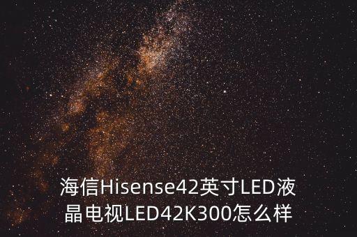 海信Hisense42英寸LED液晶電視LED42K300怎么樣