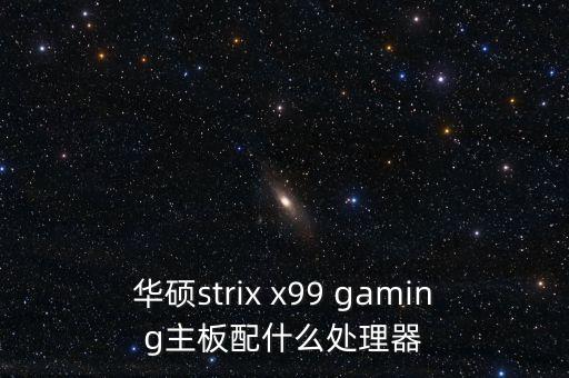 華碩strix x99 gaming主板配什么處理器