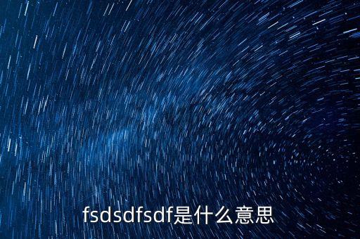 sdfsdf，SDFSDF是什么意思
