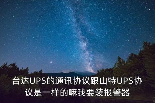 臺(tái)達(dá)UPS的通訊協(xié)議跟山特UPS協(xié)議是一樣的嘛我要裝報(bào)警器