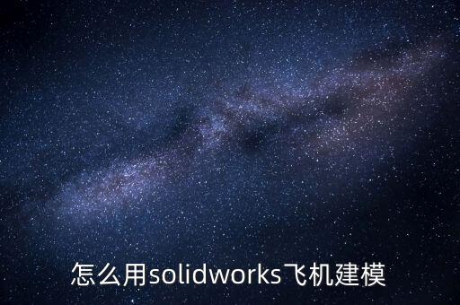 怎么用solidworks飛機(jī)建模
