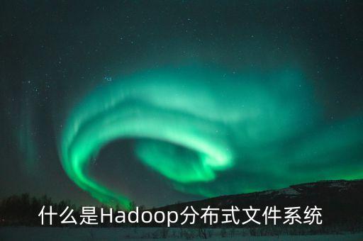 什么是Hadoop分布式文件系統(tǒng)