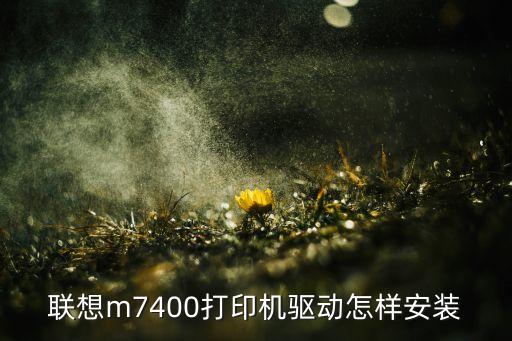 m7400打印機(jī)驅(qū)動(dòng)，聯(lián)想m7400打印機(jī)驅(qū)動(dòng)怎樣安裝