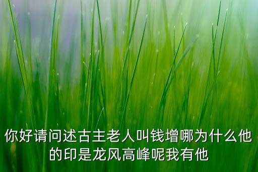 你好請問述古主老人叫錢增哪為什么他的印是龍風(fēng)高峰呢我有他