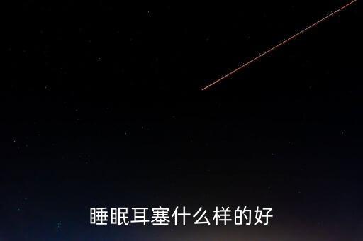 睡眠耳塞什么樣的好