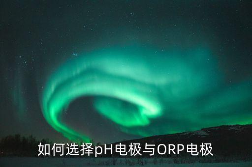 orp電極，如何選擇pH電極與ORP電極