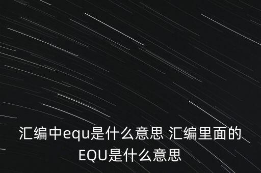 匯編中equ是什么意思 匯編里面的EQU是什么意思
