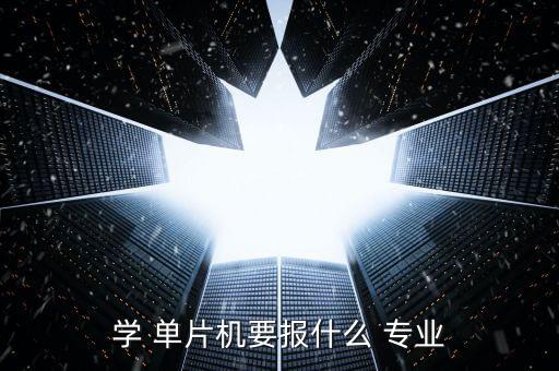 學(xué) 單片機要報什么 專業(yè)