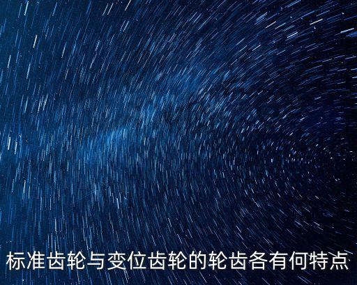標準齒輪與變位齒輪的輪齒各有何特點