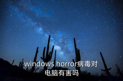 windows horror病毒對電腦有害嗎