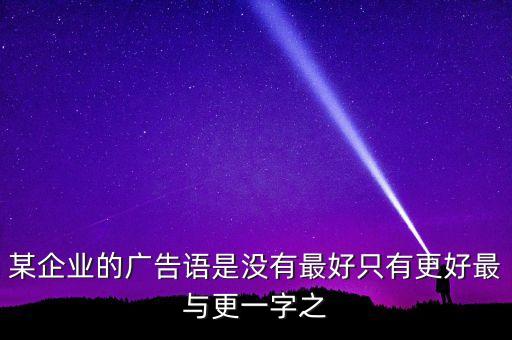 某企業(yè)的廣告語是沒有最好只有更好最與更一字之
