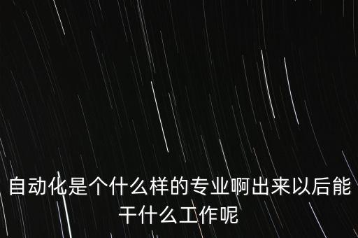 自動(dòng)化是個(gè)什么樣的專業(yè)啊出來以后能干什么工作呢
