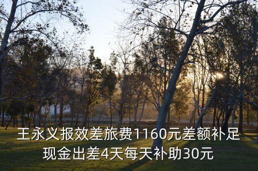 王永義報效差旅費1160元差額補足現(xiàn)金出差4天每天補助30元