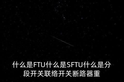 什么是FTU什么是SFTU什么是分段開關(guān)聯(lián)絡(luò)開關(guān)斷路器重