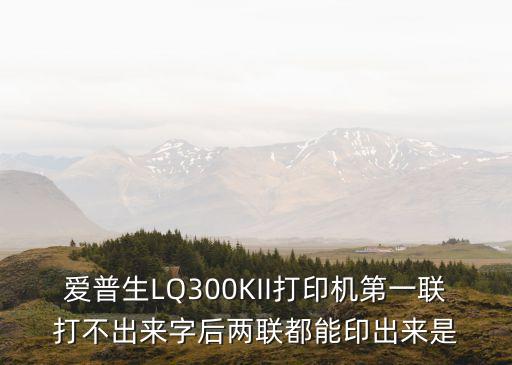 愛普生LQ300KII打印機(jī)第一聯(lián)打不出來字后兩聯(lián)都能印出來是