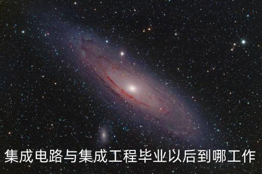 集成電路與集成工程畢業(yè)以后到哪工作