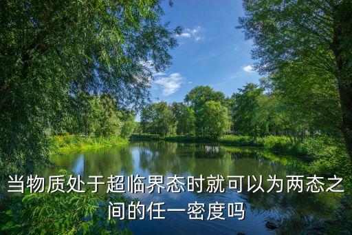 當(dāng)物質(zhì)處于超臨界態(tài)時就可以為兩態(tài)之間的任一密度嗎