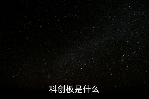 科創(chuàng)板是什么意思，什么叫科創(chuàng)板