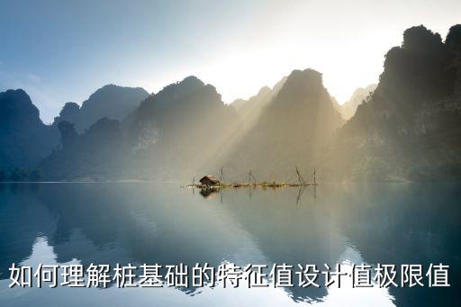 如何理解樁基礎的特征值設計值極限值