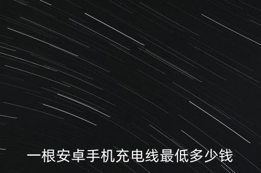 一根安卓手機(jī)充電線最低多少錢