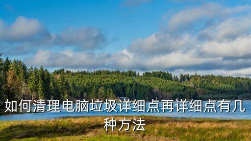 如何清理電腦垃圾詳細(xì)點(diǎn)再詳細(xì)點(diǎn)有幾種方法
