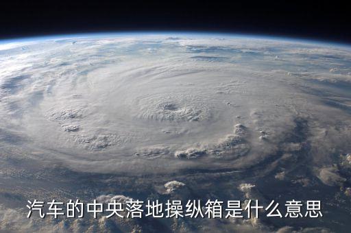 汽車的中央落地操縱箱是什么意思