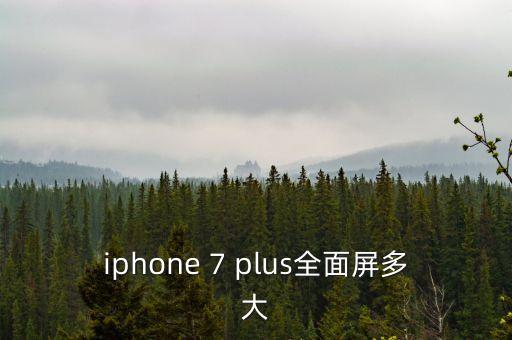 iphone 7 plus全面屏多大