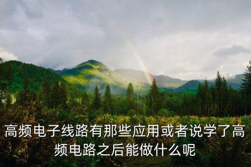 高頻電子線路有那些應(yīng)用或者說學(xué)了高頻電路之后能做什么呢