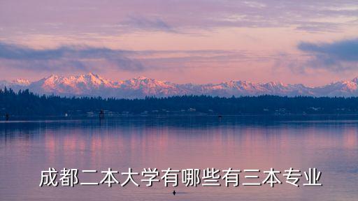  成都二本大學(xué)有哪些有三本專業(yè)