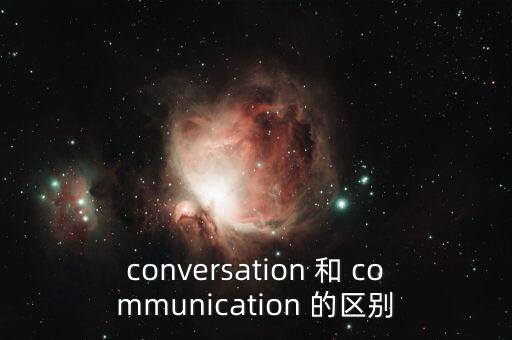 conversation 和 communication 的區(qū)別