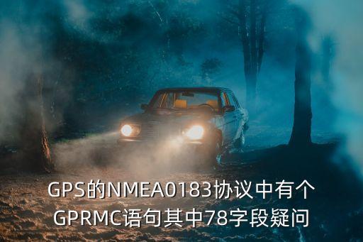 GPRMC，問(wèn)一個(gè)GPS模塊問(wèn)題GPS的模塊中的指令GPRMC中采集的緯度