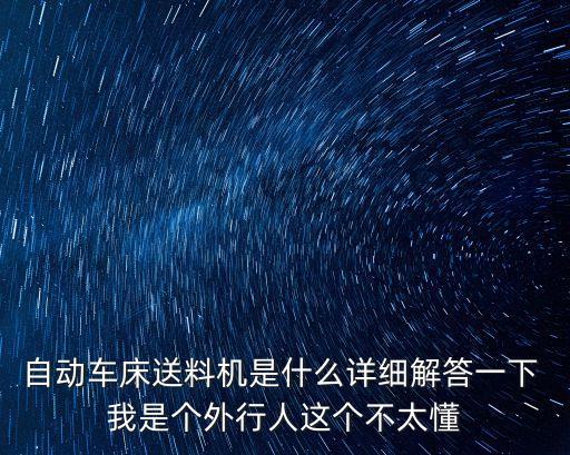 自動車床送料機(jī)是什么詳細(xì)解答一下 我是個(gè)外行人這個(gè)不太懂