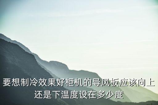 要想制冷效果好柜機(jī)的導(dǎo)風(fēng)板應(yīng)該向上還是下溫度設(shè)在多少度