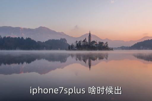 蘋果7plus什么時(shí)候上市的，iphone7splus 啥時(shí)候出