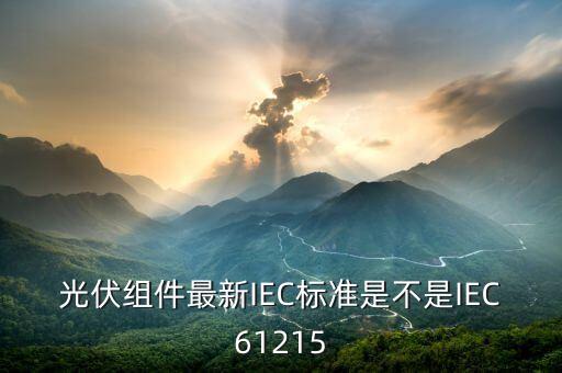 iec61215，最新的IEC 61215是哪一年的