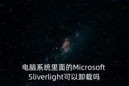電腦系統(tǒng)里面的Microsoft Sliverlight可以卸載嗎