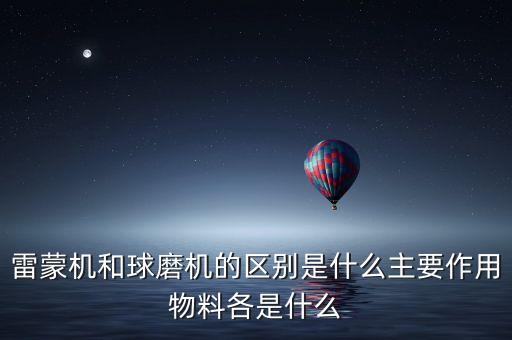 雷蒙機和球磨機的區(qū)別是什么主要作用物料各是什么