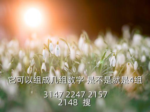 它可以組成幾組數(shù)字 是不是就是4組  3147 2247 2157 2148  搜