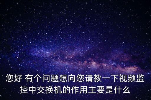 您好 有個(gè)問題想向您請(qǐng)教一下視頻監(jiān)控中交換機(jī)的作用主要是什么