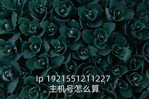 主機(jī)號(hào)怎么求，Ip 1921551211227 主機(jī)號(hào)怎么算