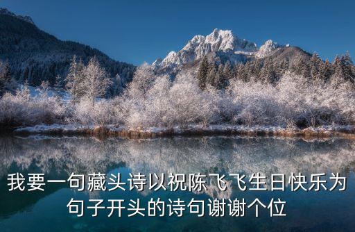 我要一句藏頭詩以祝陳飛飛生日快樂為句子開頭的詩句謝謝個位