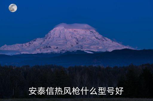安泰信熱風(fēng)槍什么型號(hào)好