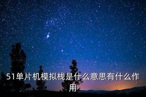 模擬艙，51單片機模擬棧是什么意思有什么作用