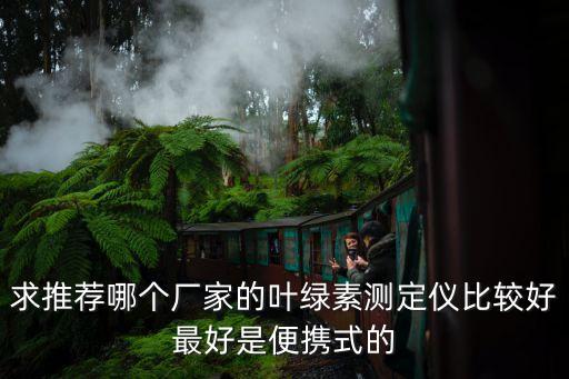 求推薦哪個廠家的葉綠素測定儀比較好最好是便攜式的