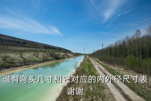 誰有彎頭幾寸和它對(duì)應(yīng)的內(nèi)外徑尺寸表謝謝