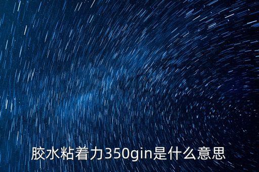 膠水粘著力350gin是什么意思