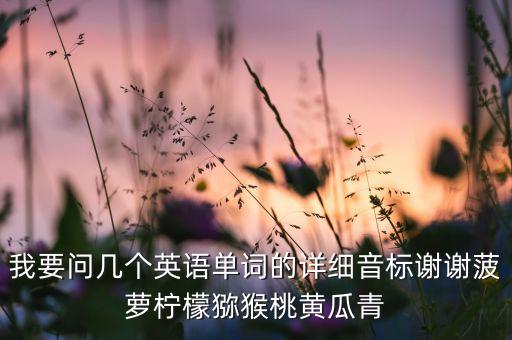 rivian，我要問幾個英語單詞的詳細(xì)音標(biāo)謝謝菠蘿檸檬獼猴桃黃瓜青