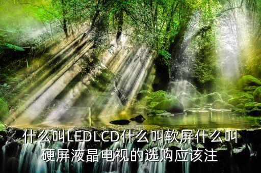 什么叫LEDLCD什么叫軟屏什么叫硬屏液晶電視的選購應該注