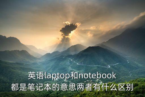 英語laptop和notebook都是筆記本的意思兩者有什么區(qū)別