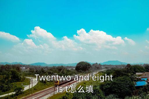 twen，Twentwo and eight is t怎么填